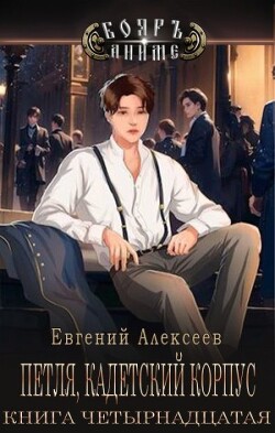 Петля, Кадетский корпус. Книга четырнадцатая (СИ) - Алексеев Евгений Артемович