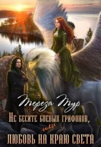 Не бесите боевых грифонов, или любовь на краю света (СИ) - Тур Тереза