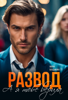 Развод. А я тебе верила (СИ) - Владыкина Мария