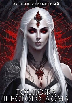 Госпожа Шестого Дома (СИ) - Эуреон Серебряный