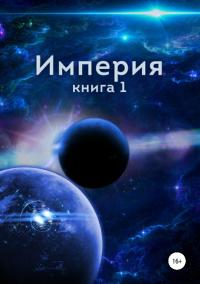 Империя. Книга первая [СИ] - Алексей Близнецов