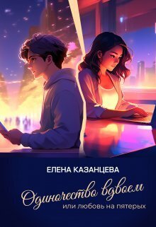 Одиночество вдвоем или любовь на пятерых - Елена Анатольевна Казанцева