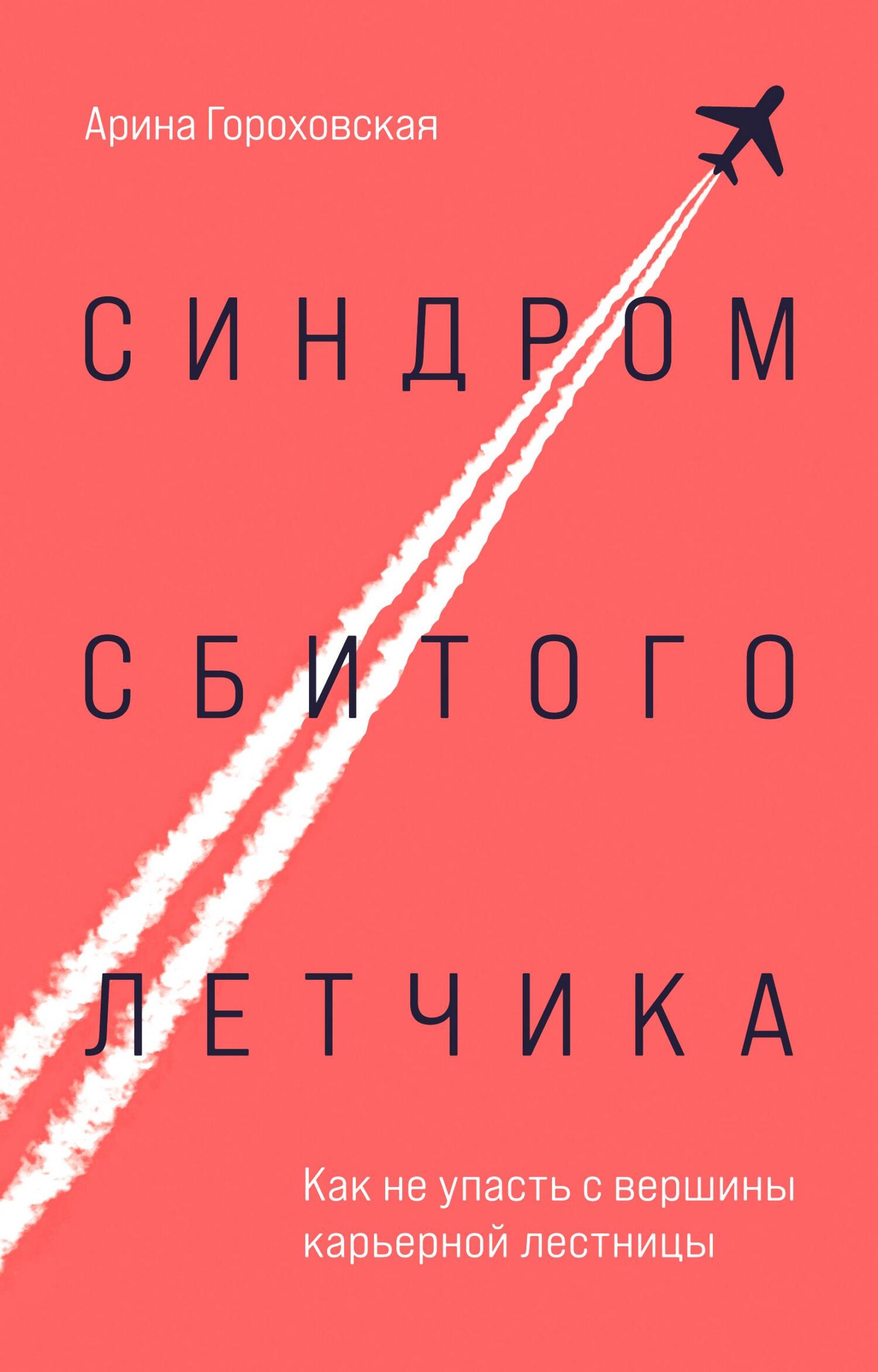 Синдром сбитого летчика. Как не упасть с вершины карьерной лестницы - Арина Владимировна Гороховская