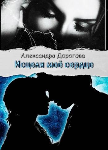 Исцели мое сердце - Александра Дорогова