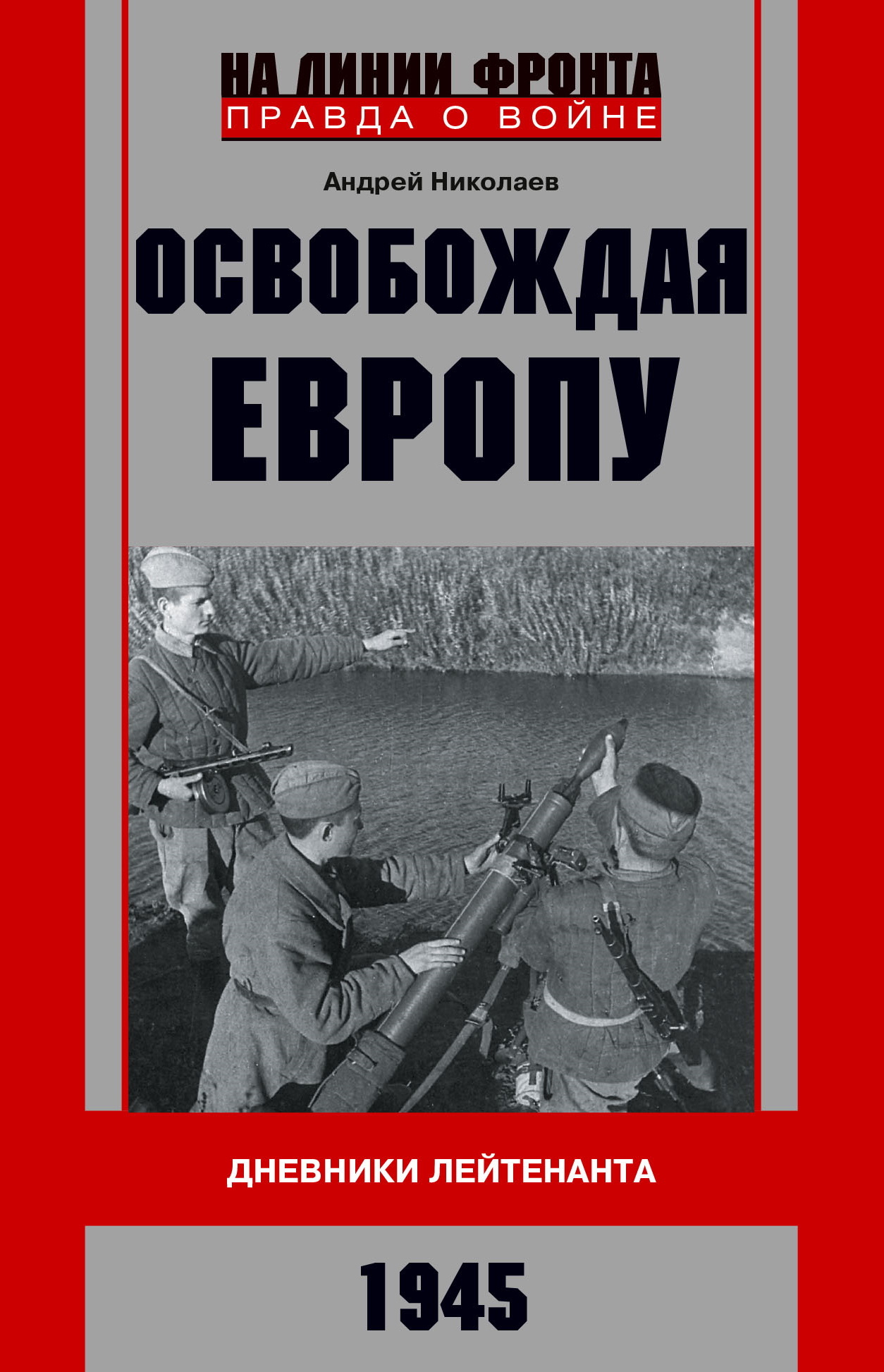 Освобождая Европу. Дневники лейтенанта. 1945 г - Андрей Владимирович Николаев