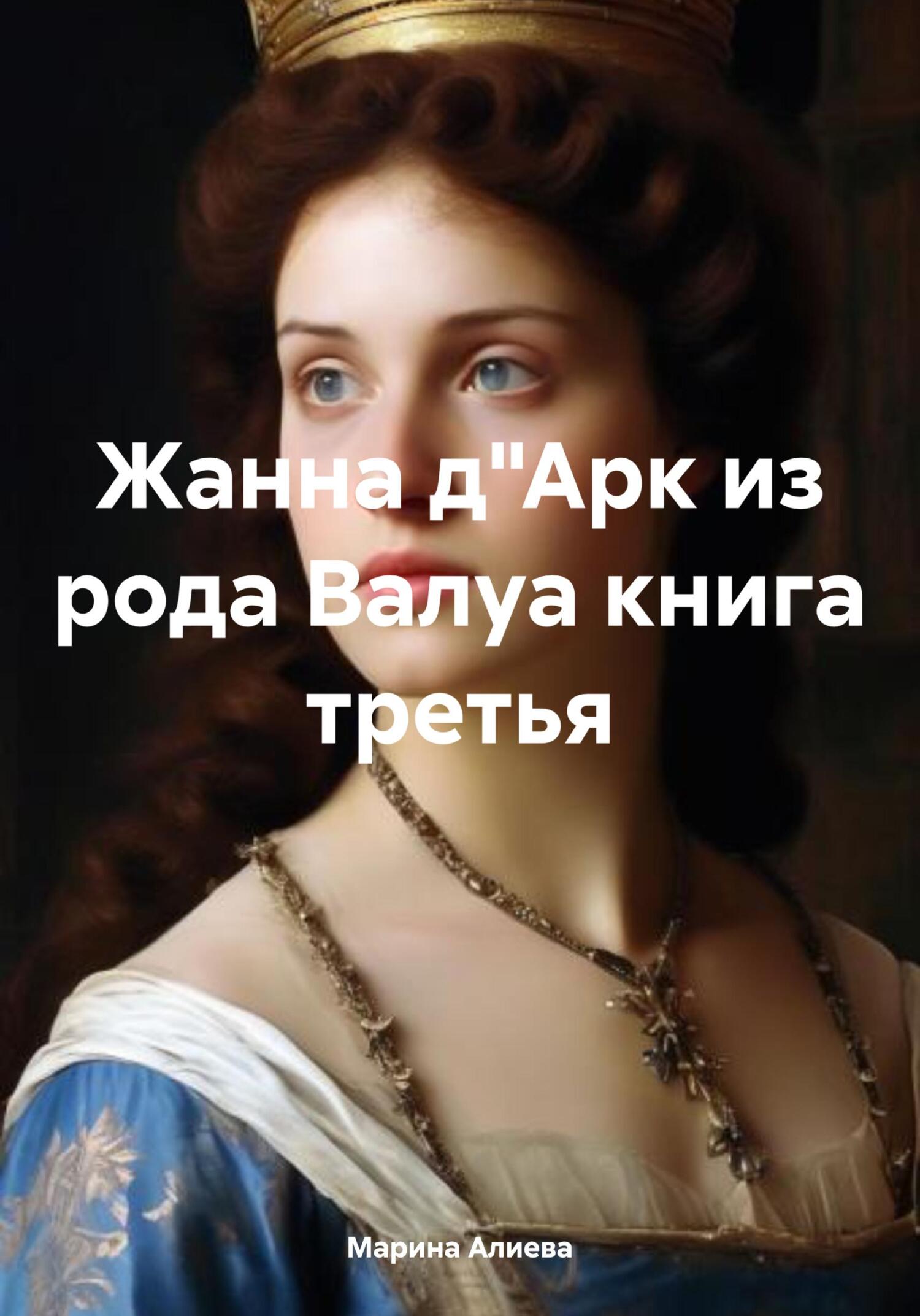 Жанна д"Арк из рода Валуа. Книга 3 - Марина Алиева