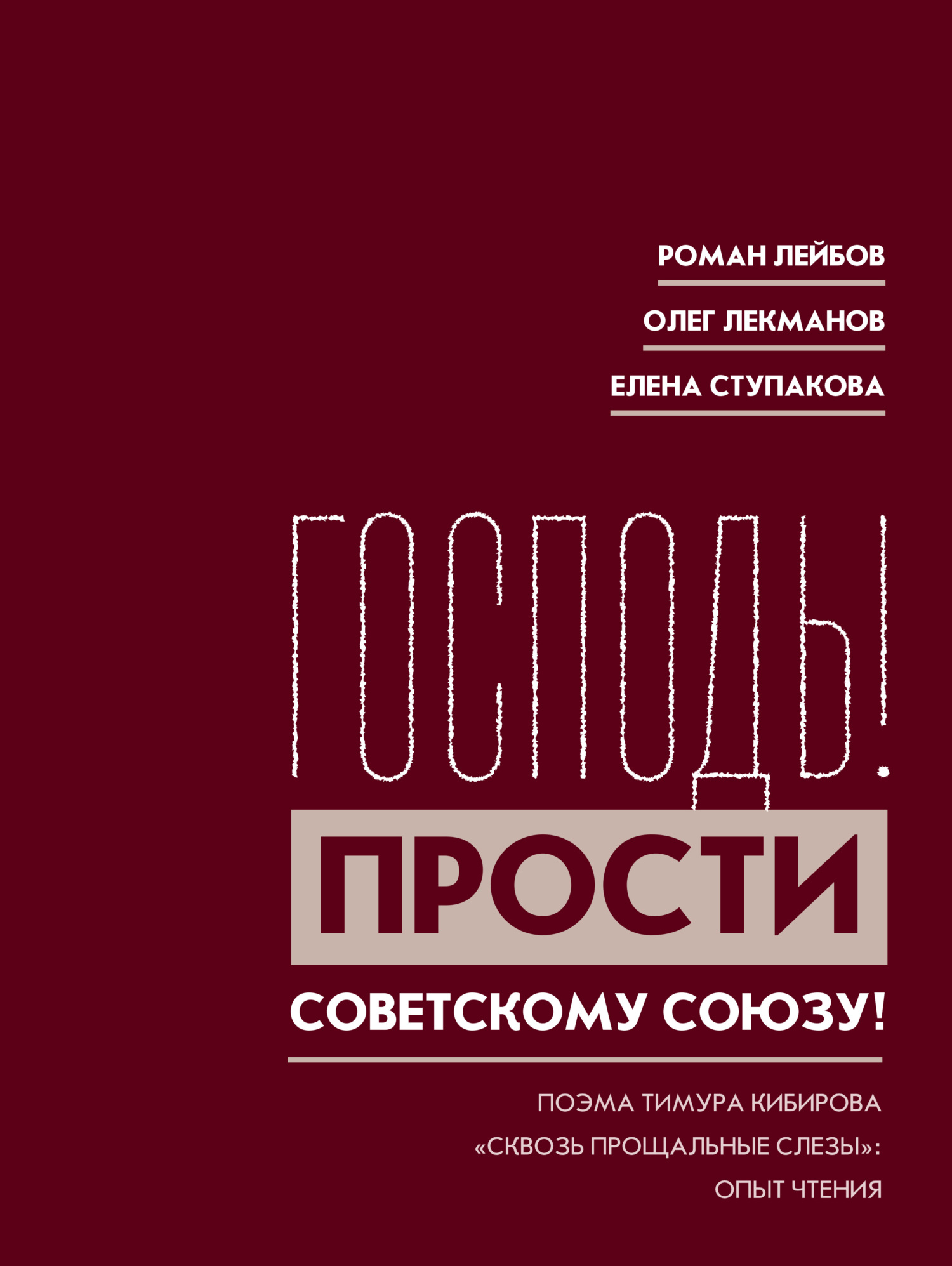 «Господь! Прости Советскому Союзу!» Поэма Тимура Кибирова «Сквозь прощальные слезы»: Опыт чтения - Роман Лейбов