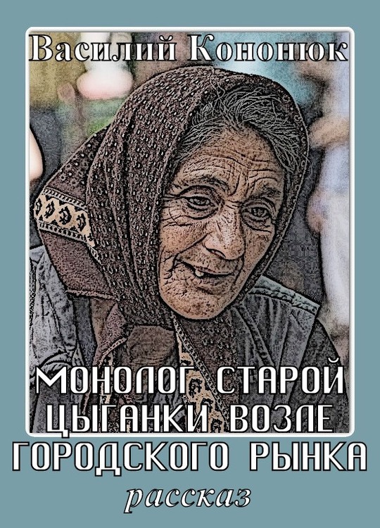 Монолог старой цыганки возле городского рынка - Василий Владимирович Кононюк