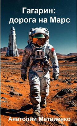Гагарин: дорога на Марс (СИ) - Матвиенко Анатолий Евгеньевич