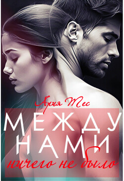 Между нами ничего не было (СИ) - Тес Ария