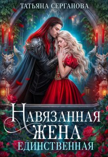 Навязанная жена. Единственная - Татьяна Юрьевна Серганова