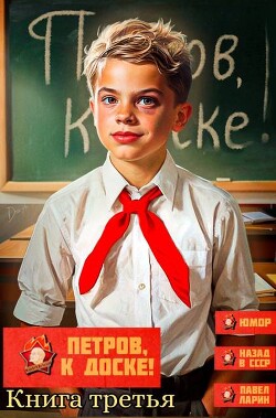 Петров, к доске! Книга третья (СИ) - Ларин Павел