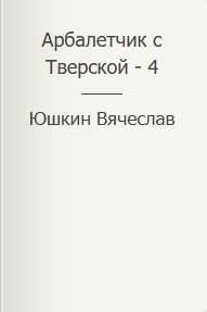Арбалетчик с Тверской – 4 - Вячеслав Юшкин