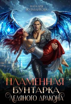 Пламенная бунтарка ледяного дракона - Наталия Журавликова