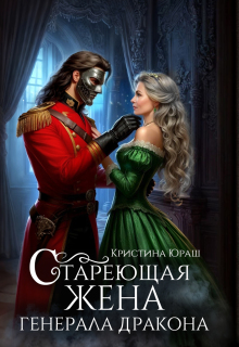 Стареющая жена генерала дракона - Кристина Юрьевна Юраш