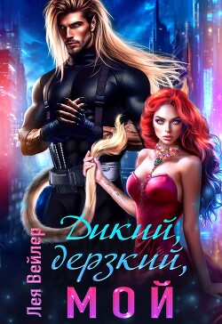 Дикий, дерзкий, мой (СИ) - Вейлер Лея