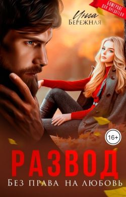 Развод. Без права на любовь - Инга Бережная