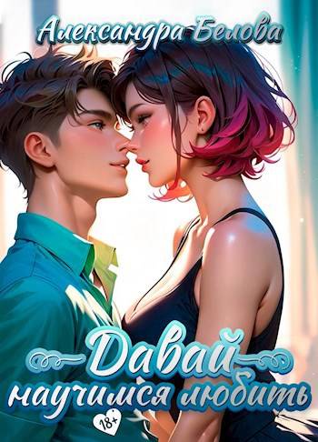 Давай научимся любить 18+ - Александра Белова