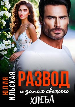 Развод и запах свежего хлеба - Юлия Ильская