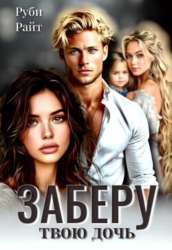 Заберу твою дочь (СИ) - Райт Руби