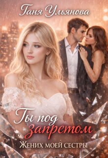 Ты под запретом. Жених моей сестры - Таня Ульянова