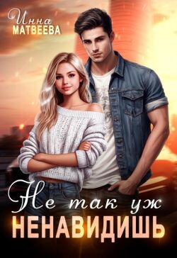 Не так уж ненавидишь (СИ) - Матвеева Инна