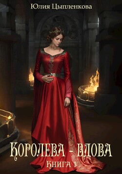 Королева - вдова. Книга 1 (СИ) - Цыпленкова Юлия Валерьевна (Григорьева)