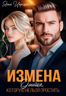 Измена. Ошибка, которую нельзя простить (СИ) - Царская Анна