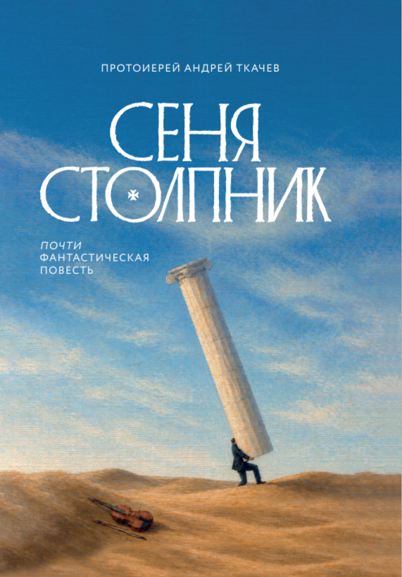 Сеня Столпник. Почти фантастическая повесть - Протоиерей Андрей (Ткачев)