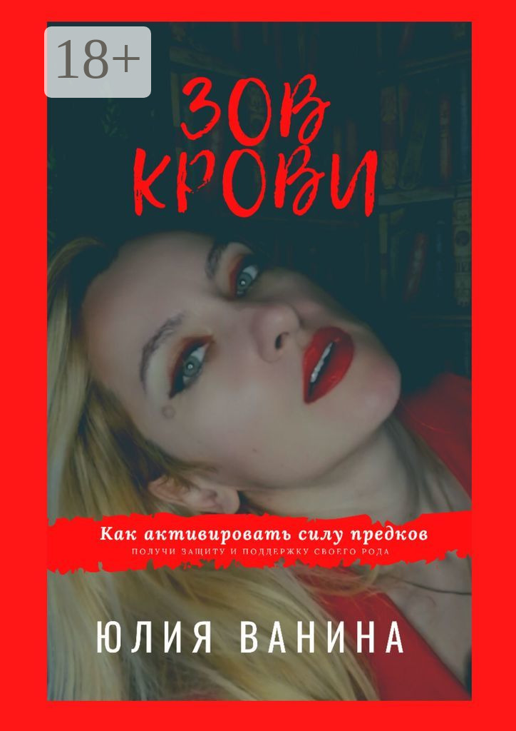 Зов крови: Как активировать силу предков. Получи защиту и поддержку своего рода - Юлия Ванина